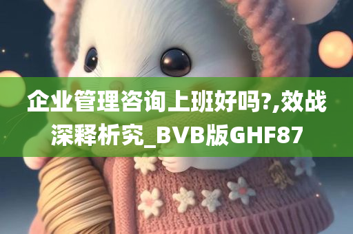 企业管理咨询上班好吗?,效战深释析究_BVB版GHF87