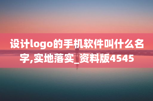 设计logo的手机软件叫什么名字,实地落实_资料版4545