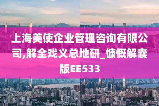 上海美使企业管理咨询有限公司,解全戏义总地研_慷慨解囊版EE533