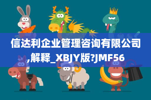 信达利企业管理咨询有限公司,解释_XBJY版?JMF56