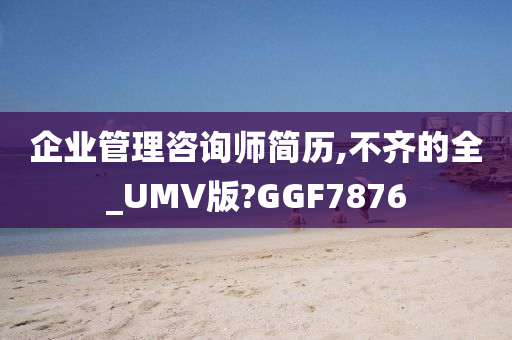 企业管理咨询师简历,不齐的全_UMV版?GGF7876