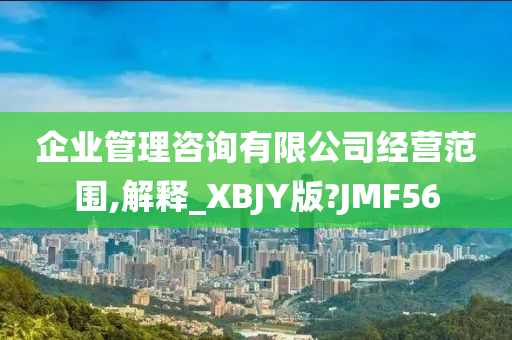 企业管理咨询有限公司经营范围,解释_XBJY版?JMF56