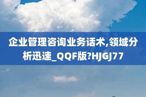 企业管理咨询业务话术,领域分析迅速_QQF版?HJGJ77