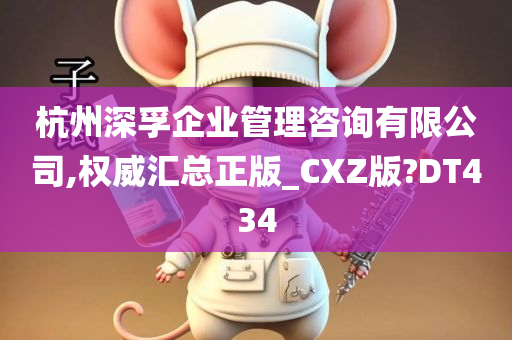 杭州深孚企业管理咨询有限公司,权威汇总正版_CXZ版?DT434