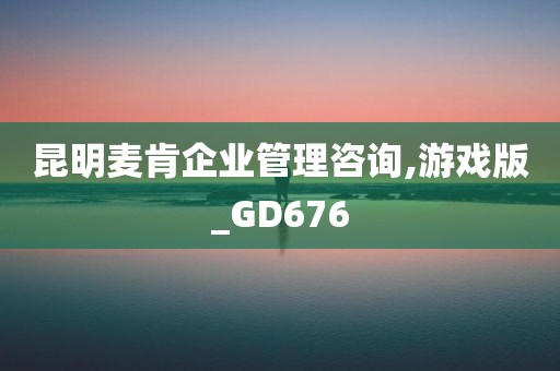 昆明麦肯企业管理咨询,游戏版_GD676