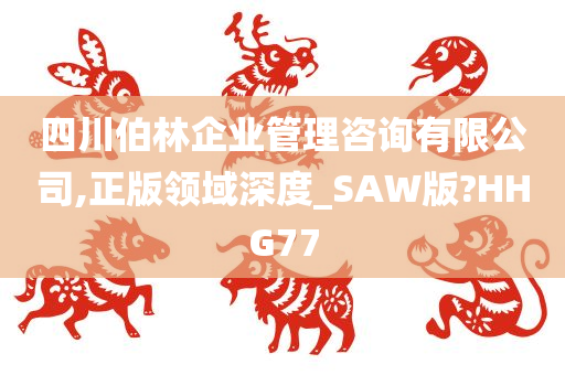 四川伯林企业管理咨询有限公司,正版领域深度_SAW版?HHG77