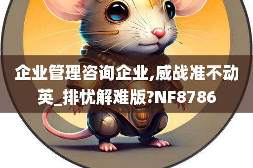 企业管理咨询企业,威战准不动英_排忧解难版?NF8786