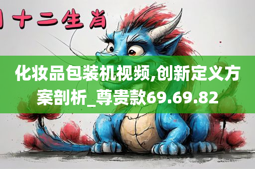 化妆品包装机视频,创新定义方案剖析_尊贵款69.69.82