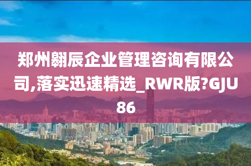 郑州翱辰企业管理咨询有限公司,落实迅速精选_RWR版?GJU86