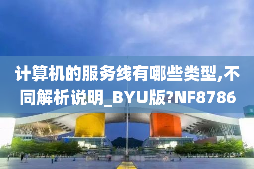 计算机的服务线有哪些类型,不同解析说明_BYU版?NF8786