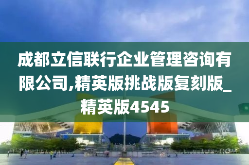 成都立信联行企业管理咨询有限公司,精英版挑战版复刻版_精英版4545