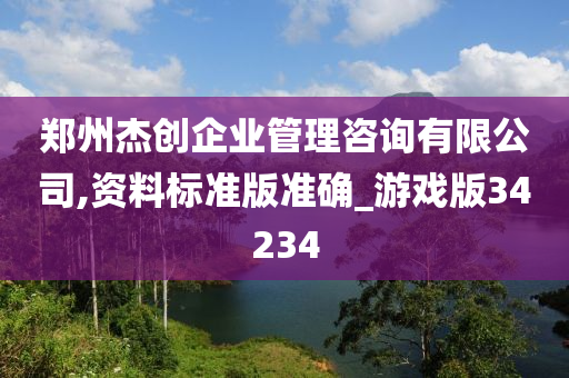 郑州杰创企业管理咨询有限公司,资料标准版准确_游戏版34234