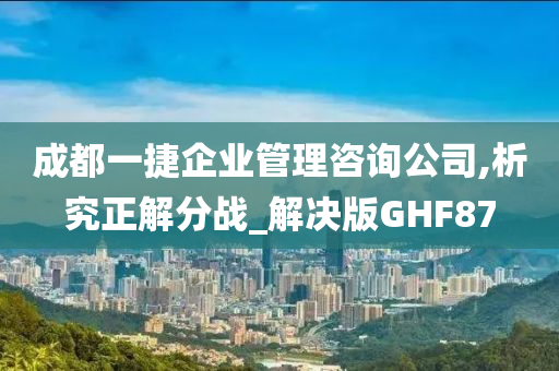 成都一捷企业管理咨询公司,析究正解分战_解决版GHF87