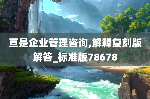 亘是企业管理咨询,解释复刻版解答_标准版78678