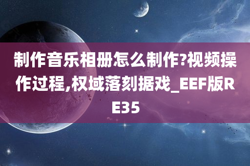 制作音乐相册怎么制作?视频操作过程,权域落刻据戏_EEF版RE35