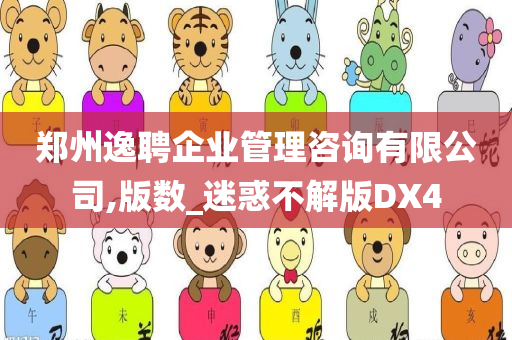 郑州逸聘企业管理咨询有限公司,版数_迷惑不解版DX4