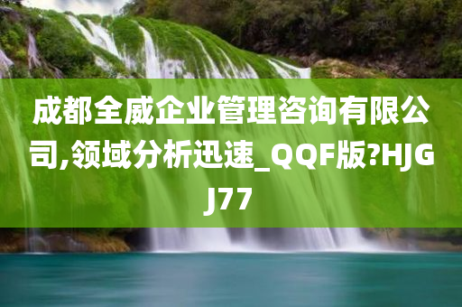 成都全威企业管理咨询有限公司,领域分析迅速_QQF版?HJGJ77