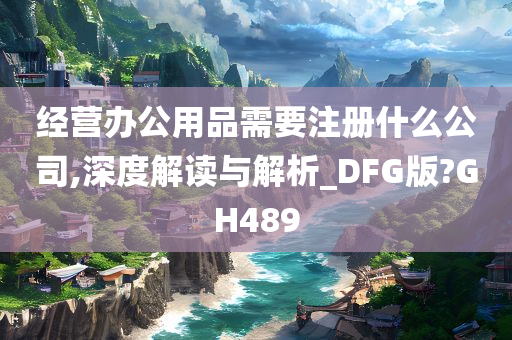 经营办公用品需要注册什么公司,深度解读与解析_DFG版?GH489