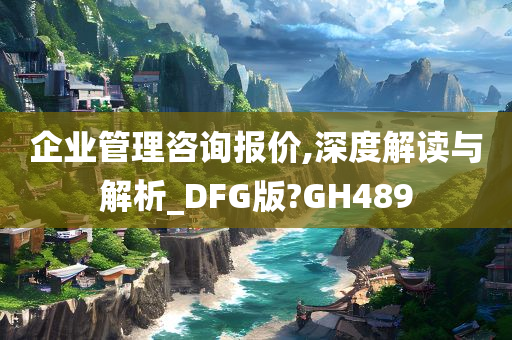 企业管理咨询报价,深度解读与解析_DFG版?GH489