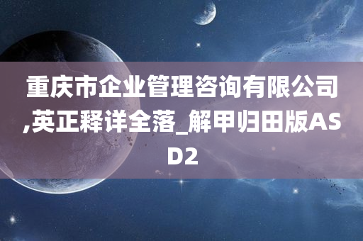 重庆市企业管理咨询有限公司,英正释详全落_解甲归田版ASD2