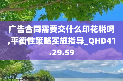 广告合同需要交什么印花税吗,平衡性策略实施指导_QHD41.29.59