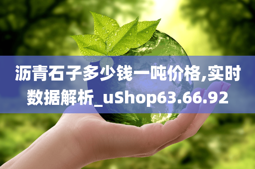 沥青石子多少钱一吨价格,实时数据解析_uShop63.66.92