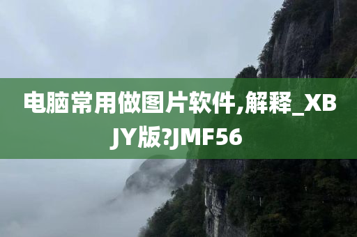 电脑常用做图片软件,解释_XBJY版?JMF56