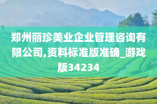 郑州丽珍美业企业管理咨询有限公司,资料标准版准确_游戏版34234