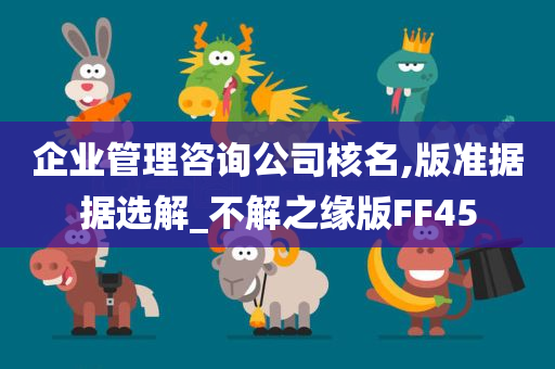 企业管理咨询公司核名,版准据据选解_不解之缘版FF45