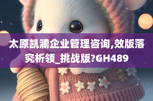 太原凯澜企业管理咨询,效版落究析领_挑战版?GH489