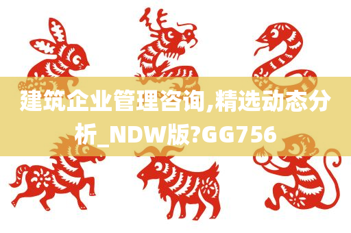 建筑企业管理咨询,精选动态分析_NDW版?GG756