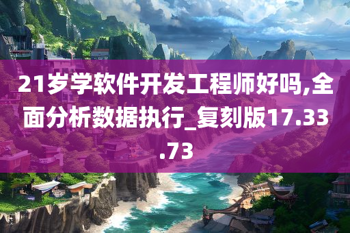 21岁学软件开发工程师好吗,全面分析数据执行_复刻版17.33.73