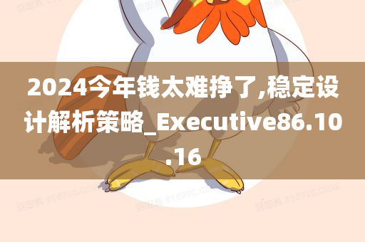 2024今年钱太难挣了,稳定设计解析策略_Executive86.10.16