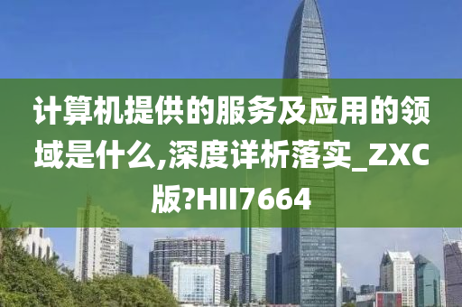 计算机提供的服务及应用的领域是什么,深度详析落实_ZXC版?HII7664