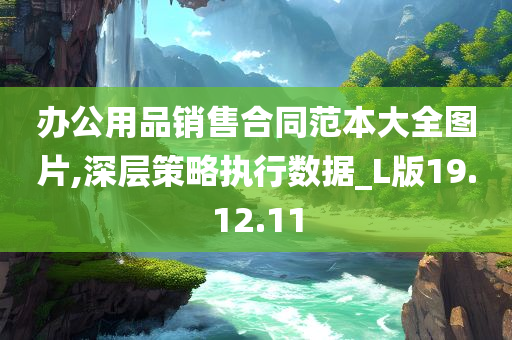 办公用品销售合同范本大全图片,深层策略执行数据_L版19.12.11