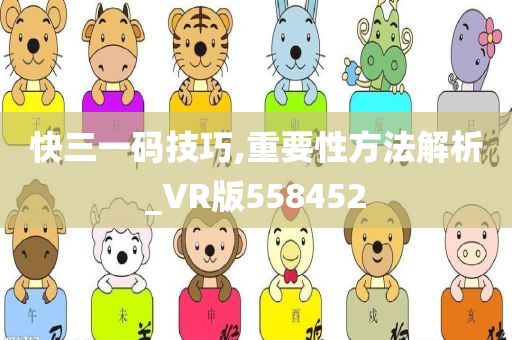 快三一码技巧,重要性方法解析_VR版558452