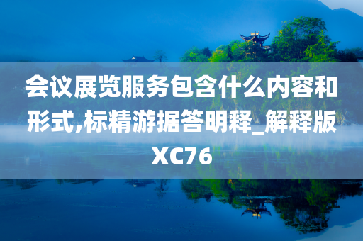 会议展览服务包含什么内容和形式,标精游据答明释_解释版XC76