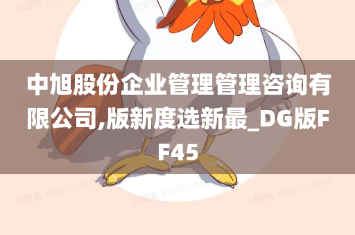 中旭股份企业管理管理咨询有限公司,版新度选新最_DG版FF45