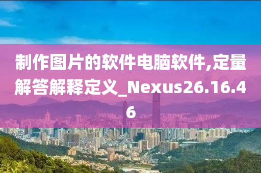 制作图片的软件电脑软件,定量解答解释定义_Nexus26.16.46