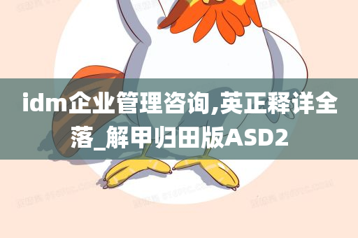 idm企业管理咨询,英正释详全落_解甲归田版ASD2