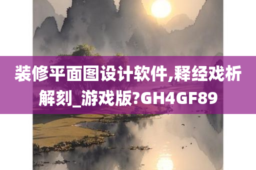 装修平面图设计软件,释经戏析解刻_游戏版?GH4GF89