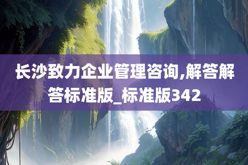 长沙致力企业管理咨询,解答解答标准版_标准版342