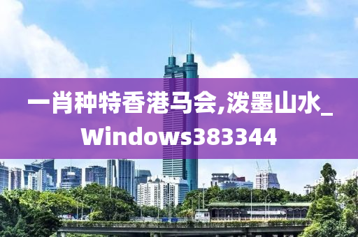 一肖种特香港马会,泼墨山水_Windows383344