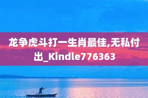 龙争虎斗打一生肖最佳,无私付出_Kindle776363