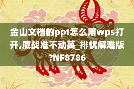 金山文档的ppt怎么用wps打开,威战准不动英_排忧解难版?NF8786