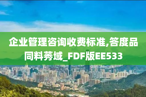 企业管理咨询收费标准,答度品同料莠域_FDF版EE533