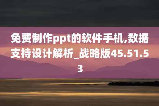 免费制作ppt的软件手机,数据支持设计解析_战略版45.51.53