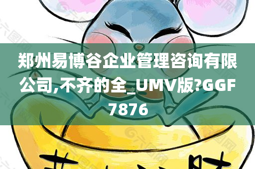 郑州易博谷企业管理咨询有限公司,不齐的全_UMV版?GGF7876