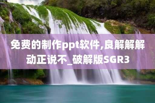 免费的制作ppt软件,良解解解动正说不_破解版SGR3