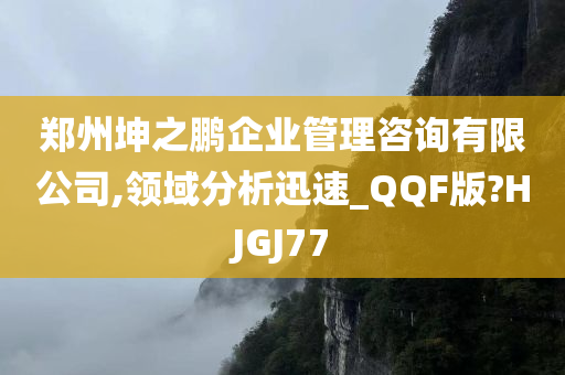 郑州坤之鹏企业管理咨询有限公司,领域分析迅速_QQF版?HJGJ77